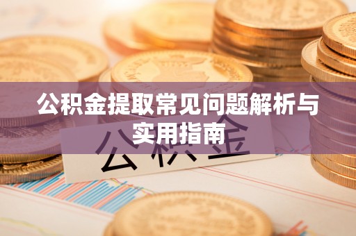慈利公积金提取常见问题解析与实用指南