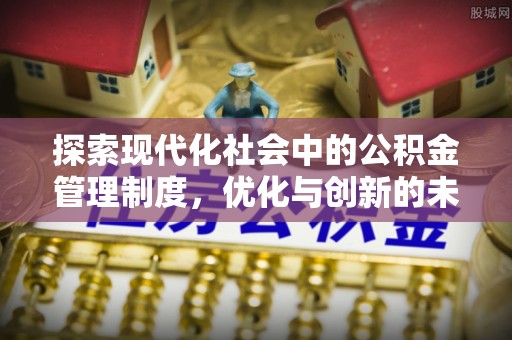 慈利探索现代化社会中的公积金管理制度，优化与创新的未来方向