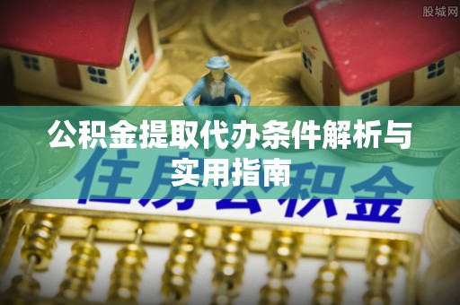 慈利公积金提取代办条件解析与实用指南