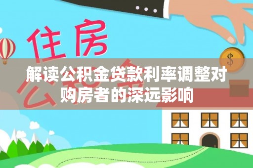 慈利解读公积金贷款利率调整对购房者的深远影响