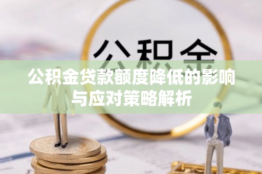 慈利公积金贷款额度降低的影响与应对策略解析