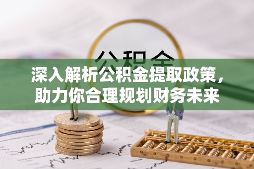慈利深入解析公积金提取政策，助力你合理规划财务未来
