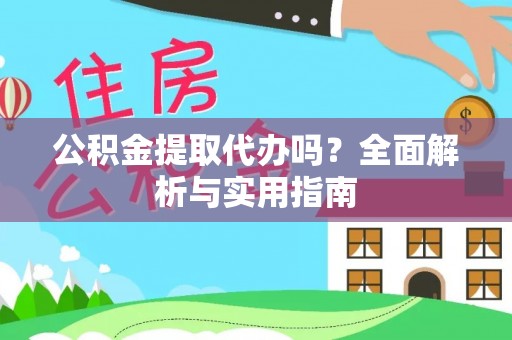 慈利公积金提取代办吗？全面解析与实用指南