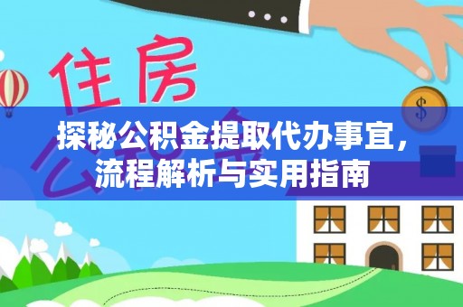 慈利探秘公积金提取代办事宜，流程解析与实用指南