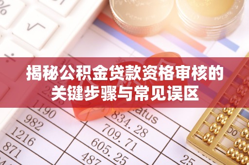 慈利揭秘公积金贷款资格审核的关键步骤与常见误区