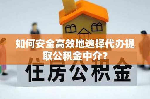 慈利如何安全高效地选择代办提取公积金中介？