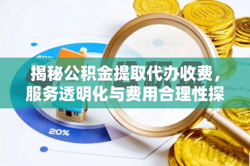 慈利揭秘公积金提取代办收费，服务透明化与费用合理性探讨