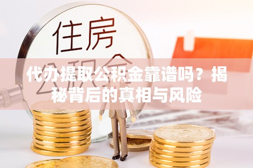 慈利代办提取公积金靠谱吗？揭秘背后的真相与风险