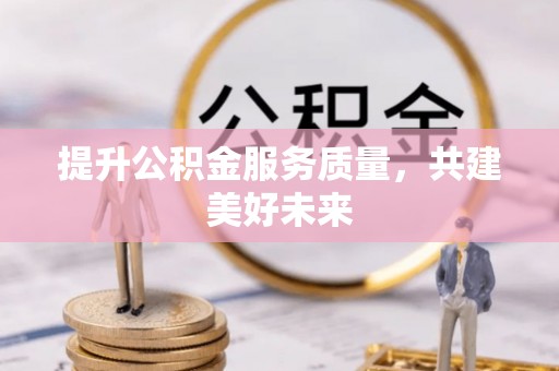 慈利提升公积金服务质量，共建美好未来