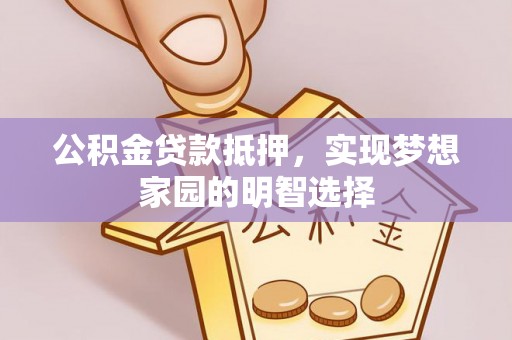 慈利公积金贷款抵押，实现梦想家园的明智选择