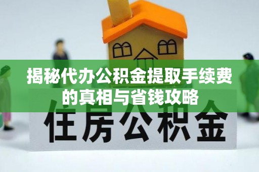 慈利揭秘代办公积金提取手续费的真相与省钱攻略
