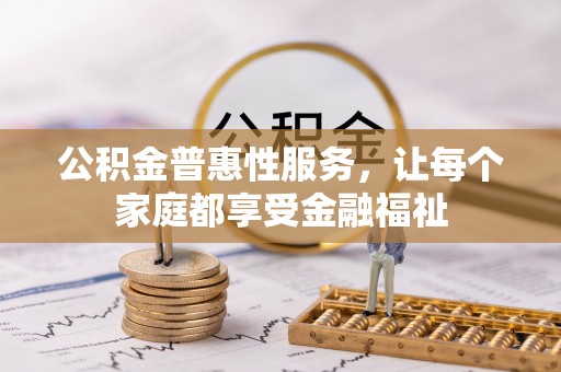 慈利公积金普惠性服务，让每个家庭都享受金融福祉