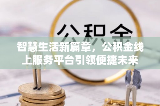 慈利智慧生活新篇章，公积金线上服务平台引领便捷未来