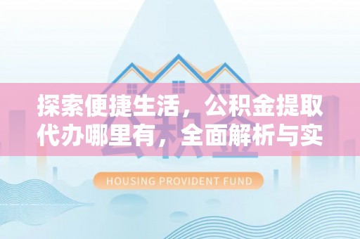 慈利探索便捷生活，公积金提取代办哪里有，全面解析与实用指南