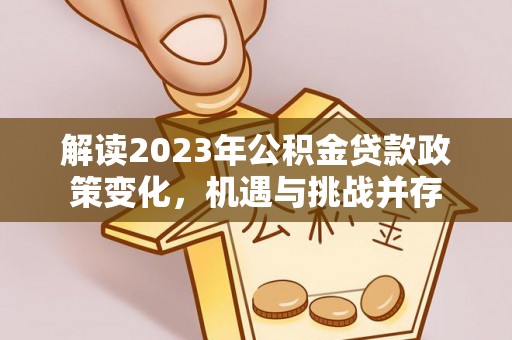 慈利解读2023年公积金贷款政策变化，机遇与挑战并存