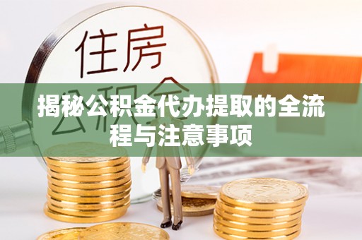 慈利揭秘公积金代办提取的全流程与注意事项
