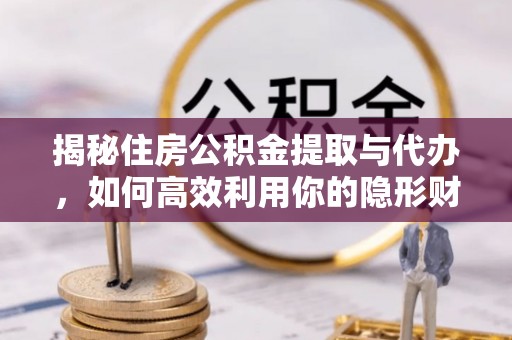 慈利揭秘住房公积金提取与代办，如何高效利用你的隐形财富？