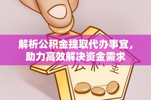 慈利解析公积金提取代办事宜，助力高效解决资金需求