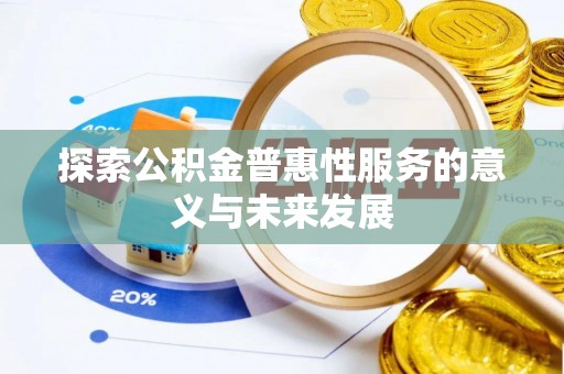 慈利探索公积金普惠性服务的意义与未来发展