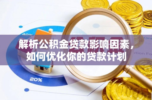 慈利解析公积金贷款影响因素，如何优化你的贷款计划