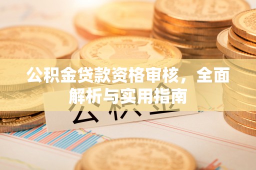 慈利公积金贷款资格审核，全面解析与实用指南