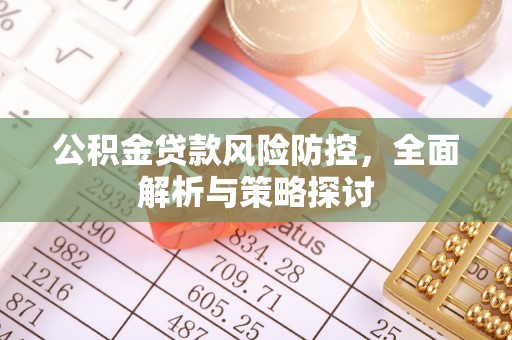 慈利公积金贷款风险防控，全面解析与策略探讨