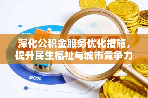 慈利深化公积金服务优化措施，提升民生福祉与城市竞争力