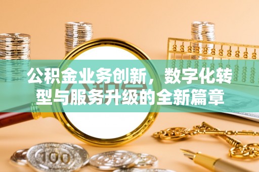 慈利公积金业务创新，数字化转型与服务升级的全新篇章