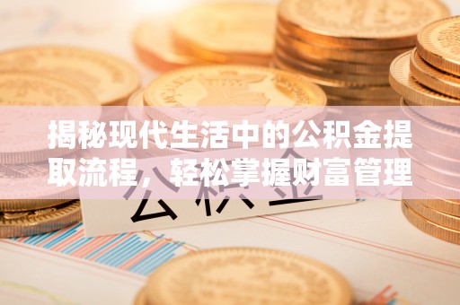 慈利揭秘现代生活中的公积金提取流程，轻松掌握财富管理新技能