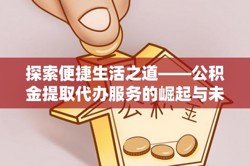 慈利探索便捷生活之道——公积金提取代办服务的崛起与未来