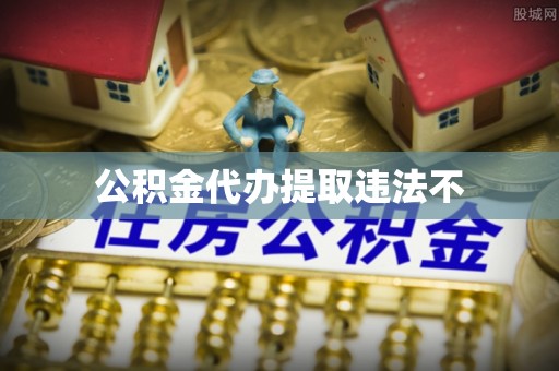 慈利公积金代办提取违法不