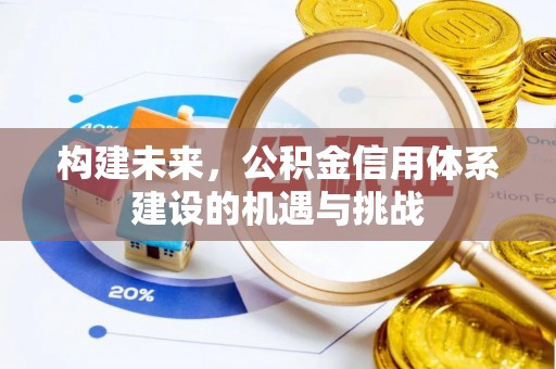 慈利构建未来，公积金信用体系建设的机遇与挑战