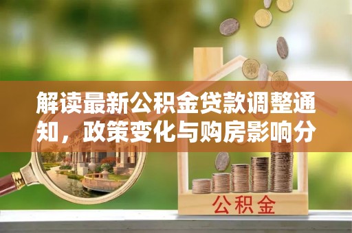 慈利解读最新公积金贷款调整通知，政策变化与购房影响分析