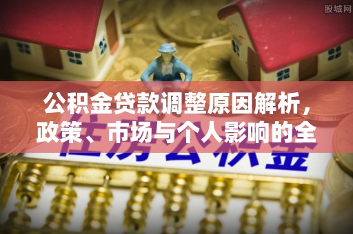 慈利公积金贷款调整原因解析，政策、市场与个人影响的全面解读