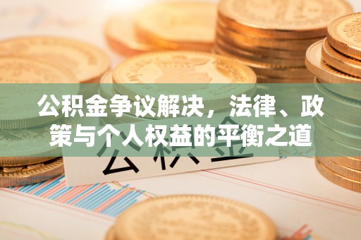 慈利公积金争议解决，法律、政策与个人权益的平衡之道