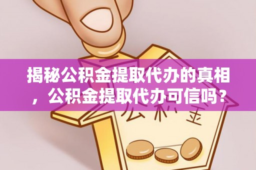 慈利揭秘公积金提取代办的真相，公积金提取代办可信吗？