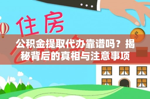 慈利公积金提取代办靠谱吗？揭秘背后的真相与注意事项