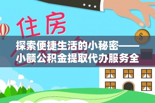 慈利探索便捷生活的小秘密——小额公积金提取代办服务全解析