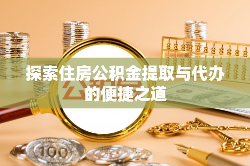 慈利探索住房公积金提取与代办的便捷之道