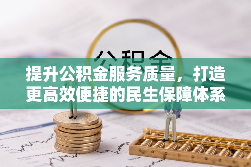 慈利提升公积金服务质量，打造更高效便捷的民生保障体系
