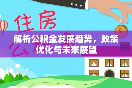 慈利解析公积金发展趋势，政策优化与未来展望