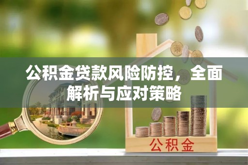 慈利公积金贷款风险防控，全面解析与应对策略
