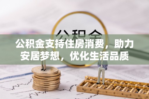 慈利公积金支持住房消费，助力安居梦想，优化生活品质