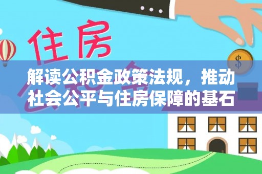 慈利解读公积金政策法规，推动社会公平与住房保障的基石