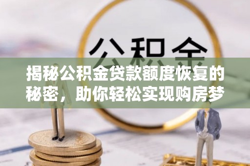慈利揭秘公积金贷款额度恢复的秘密，助你轻松实现购房梦想