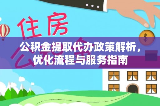 慈利公积金提取代办政策解析，优化流程与服务指南