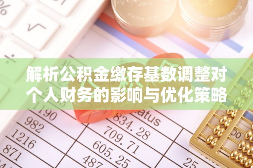 慈利解析公积金缴存基数调整对个人财务的影响与优化策略