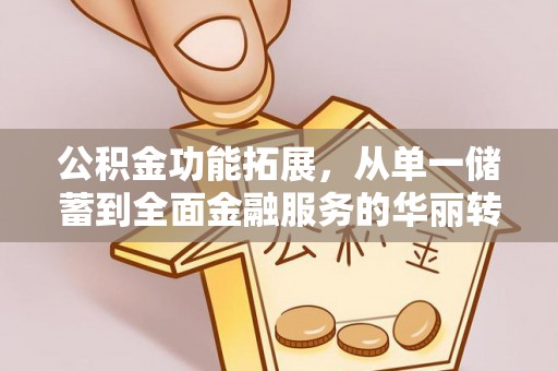 慈利公积金功能拓展，从单一储蓄到全面金融服务的华丽转身