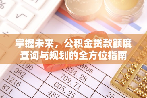 慈利掌握未来，公积金贷款额度查询与规划的全方位指南