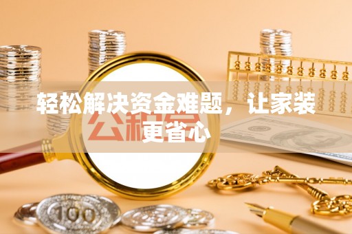 慈利轻松解决资金难题，让家装更省心